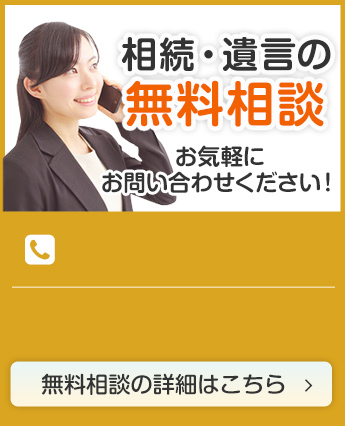 相続・遺言の無料相談 お気軽にお問い合わせください！無料相談の詳細はこちら